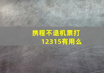 携程不退机票打12315有用么