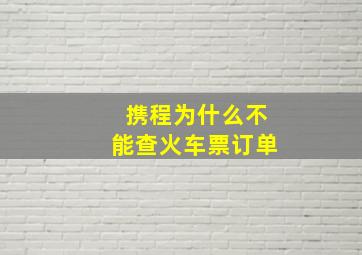 携程为什么不能查火车票订单