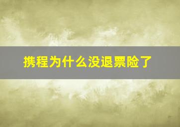 携程为什么没退票险了