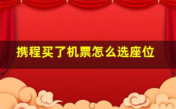 携程买了机票怎么选座位