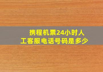 携程机票24小时人工客服电话号码是多少