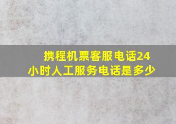 携程机票客服电话24小时人工服务电话是多少