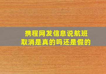 携程网发信息说航班取消是真的吗还是假的