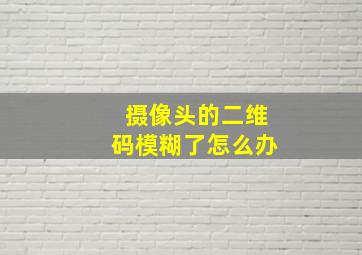 摄像头的二维码模糊了怎么办