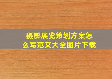 摄影展览策划方案怎么写范文大全图片下载