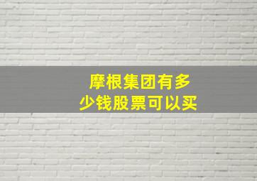 摩根集团有多少钱股票可以买