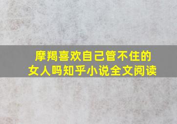 摩羯喜欢自己管不住的女人吗知乎小说全文阅读