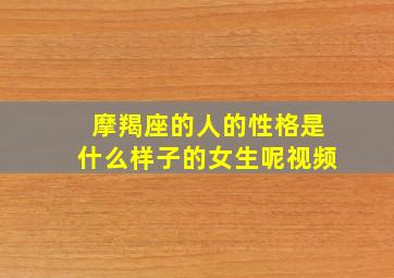 摩羯座的人的性格是什么样子的女生呢视频