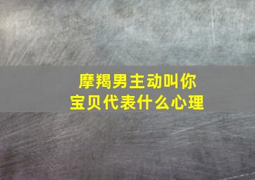 摩羯男主动叫你宝贝代表什么心理