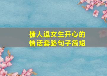 撩人逗女生开心的情话套路句子简短