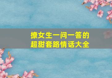 撩女生一问一答的超甜套路情话大全