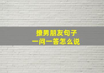 撩男朋友句子一问一答怎么说