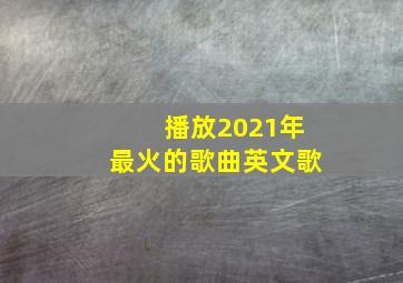 播放2021年最火的歌曲英文歌