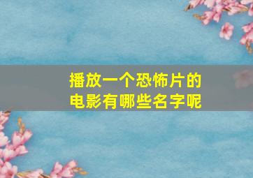 播放一个恐怖片的电影有哪些名字呢