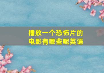 播放一个恐怖片的电影有哪些呢英语