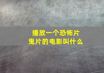 播放一个恐怖片鬼片的电影叫什么