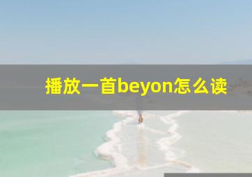 播放一首beyon怎么读