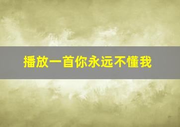 播放一首你永远不懂我