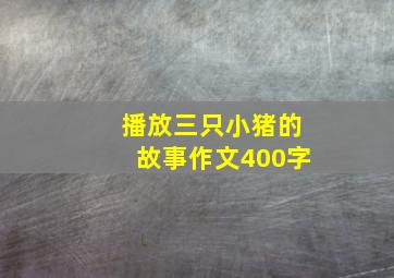 播放三只小猪的故事作文400字