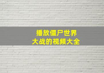 播放僵尸世界大战的视频大全