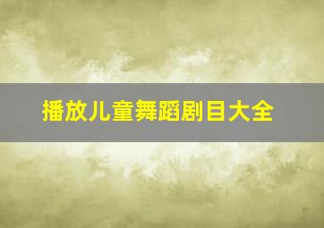 播放儿童舞蹈剧目大全