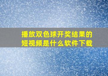 播放双色球开奖结果的短视频是什么软件下载