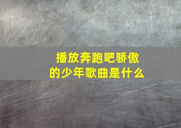 播放奔跑吧骄傲的少年歌曲是什么