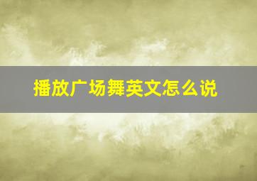 播放广场舞英文怎么说