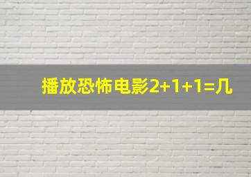 播放恐怖电影2+1+1=几