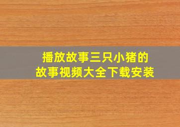 播放故事三只小猪的故事视频大全下载安装