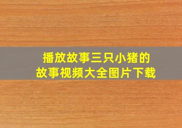 播放故事三只小猪的故事视频大全图片下载