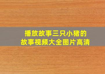 播放故事三只小猪的故事视频大全图片高清