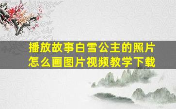 播放故事白雪公主的照片怎么画图片视频教学下载