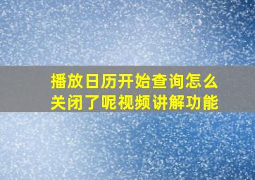 播放日历开始查询怎么关闭了呢视频讲解功能