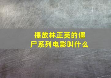 播放林正英的僵尸系列电影叫什么