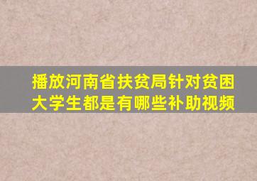 播放河南省扶贫局针对贫困大学生都是有哪些补助视频