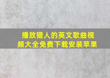 播放猎人的英文歌曲视频大全免费下载安装苹果