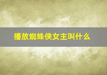 播放蜘蛛侠女主叫什么