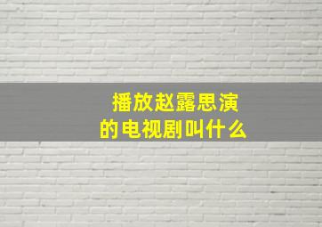 播放赵露思演的电视剧叫什么