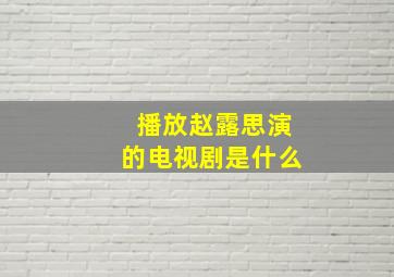 播放赵露思演的电视剧是什么