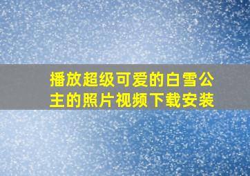 播放超级可爱的白雪公主的照片视频下载安装