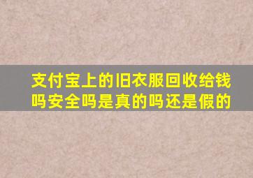 支付宝上的旧衣服回收给钱吗安全吗是真的吗还是假的