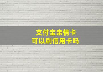 支付宝亲情卡可以刷信用卡吗