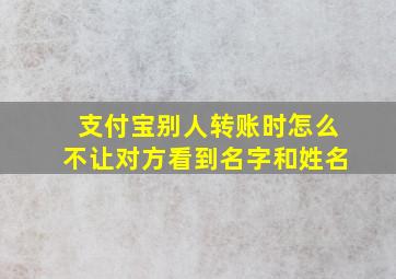 支付宝别人转账时怎么不让对方看到名字和姓名