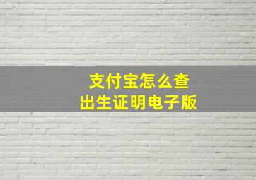 支付宝怎么查出生证明电子版