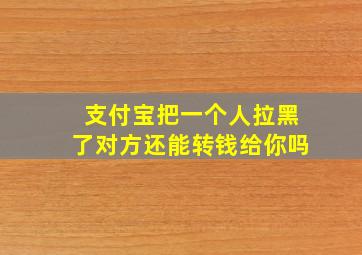 支付宝把一个人拉黑了对方还能转钱给你吗