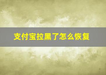 支付宝拉黑了怎么恢复