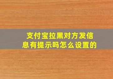 支付宝拉黑对方发信息有提示吗怎么设置的