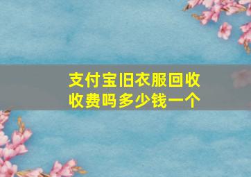 支付宝旧衣服回收收费吗多少钱一个