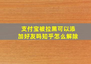 支付宝被拉黑可以添加好友吗知乎怎么解除